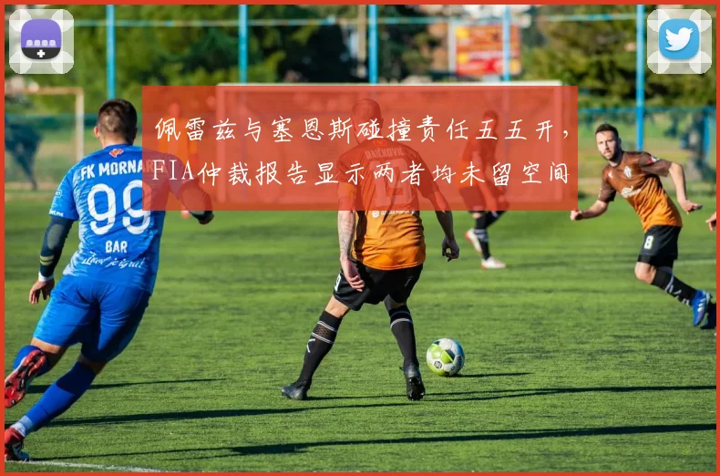 佩雷兹与塞恩斯碰撞责任五五开，FIA仲裁报告显示两者均未留空间